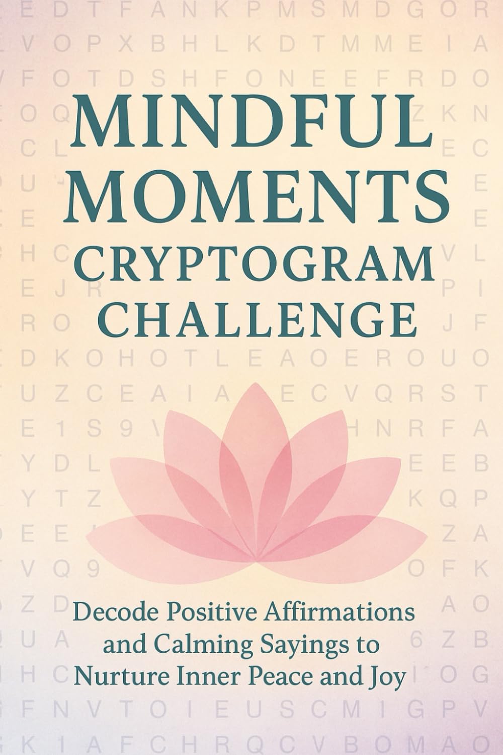 Mindful Moments Cryptogram Challenge: Decode Positive Affirmations and Calming Sayings to Nurture Inner Peace and Joy