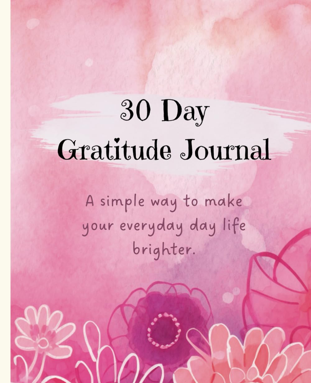 30 Day Gratitude Journal: A simple way to make your everyday day life brighter.
