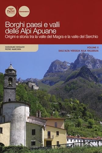 Borghi paesi e valli delle Alpi Apuane. Origini e storia tra la valle del Magra e la valle del Serchio. Dall'alta Versilia alla Vallebuia (Vol. 2)