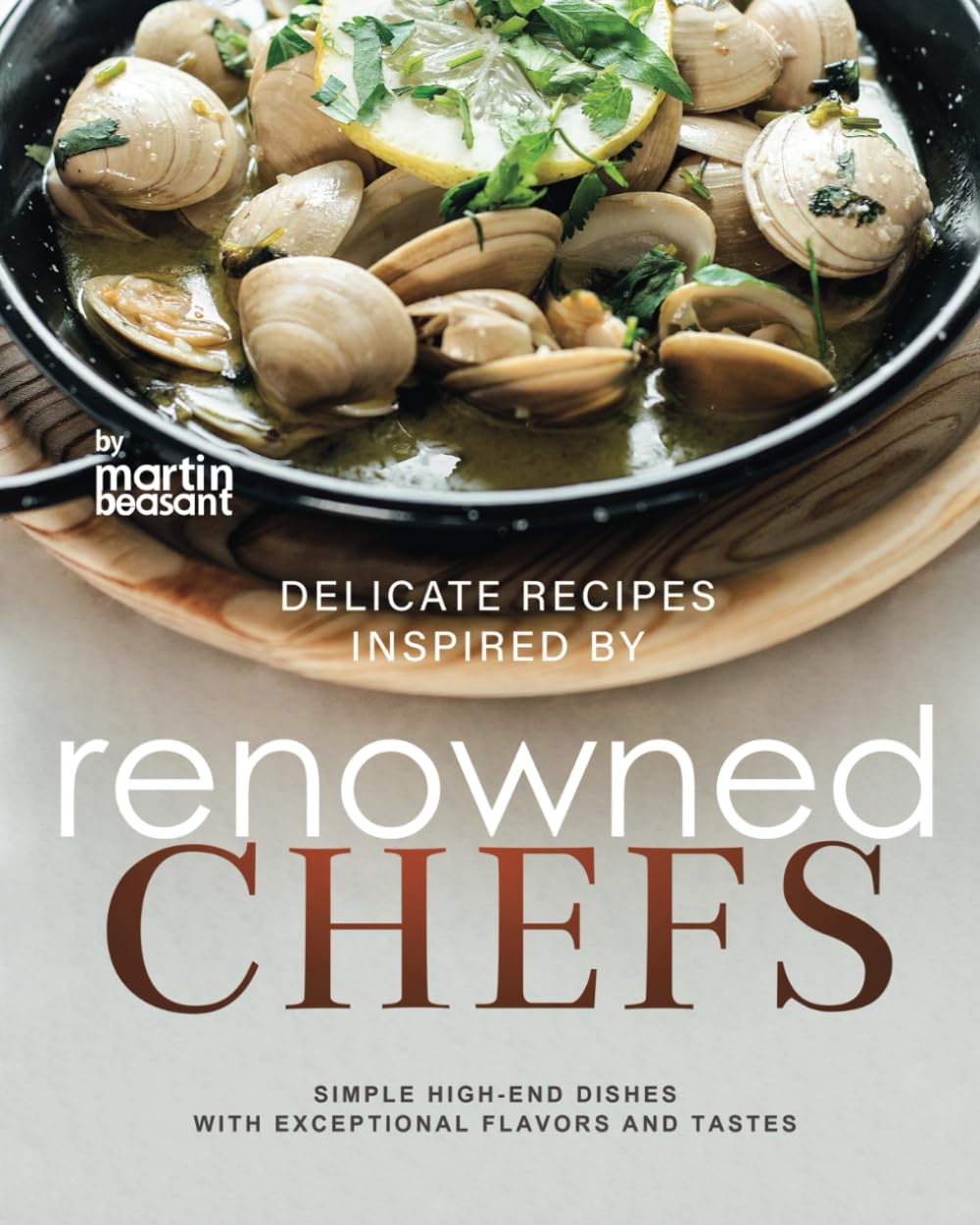 Delicate Recipes Inspired by Renowned Chefs: Simple High-End Dishes with Exceptional Flavors and Tastes