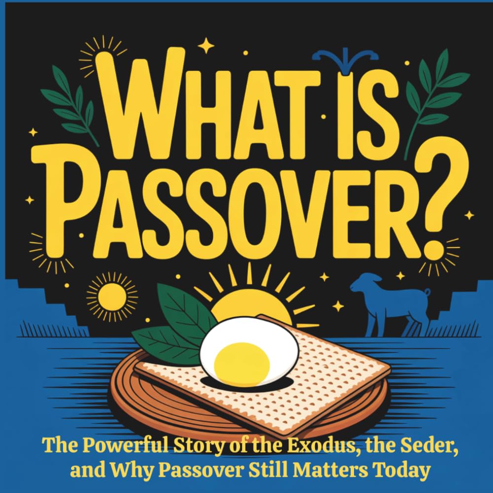 What is Passover: The Powerful Story of the Exodus, the Seder, and Why Passover Still Matters Today
