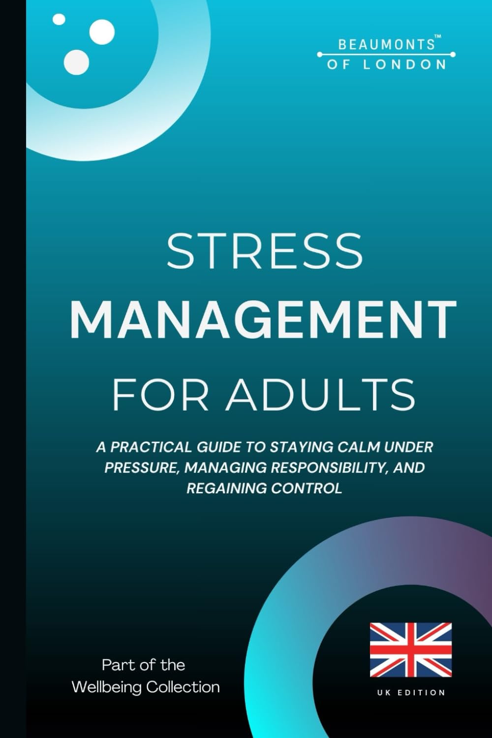 Stress Management For Adults: Practical Strategies to Reduce Stress, Build Emotional Resilience, and Regain Control (UK Edition) (Beaumonts Wellbeing Series - UK)