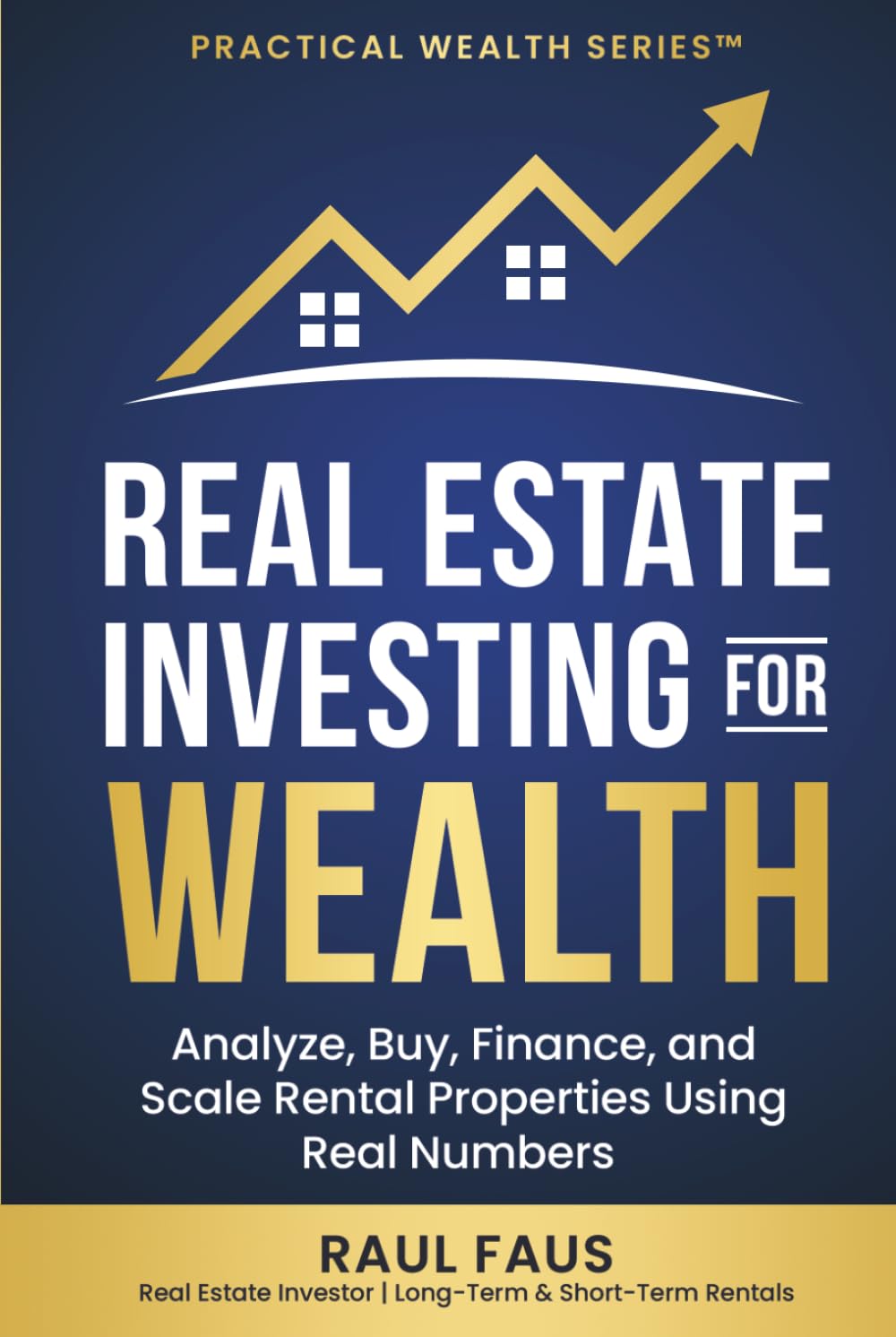 REAL ESTATE INVESTING FOR WEALTH: ANALYZE, BUY, FINANCE, AND SCALE RENTAL PROPERTIES USING REAL NUMBERS