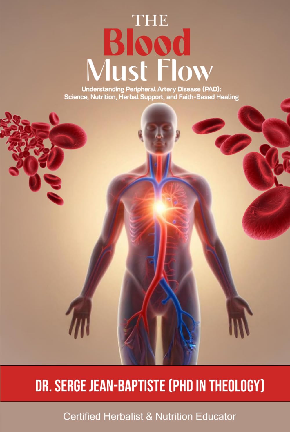 The Blood Must Flow: Understanding Peripheral Artery Disease (Pad): Science, Nutrition, Herbal Support, And Faith-Based Healing