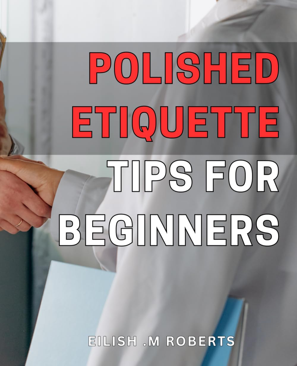 Polished Etiquette Tips for Beginners: Refined Social Graces for Novices: Ace Essential Manners and Etiquette for Everyday Interactions.