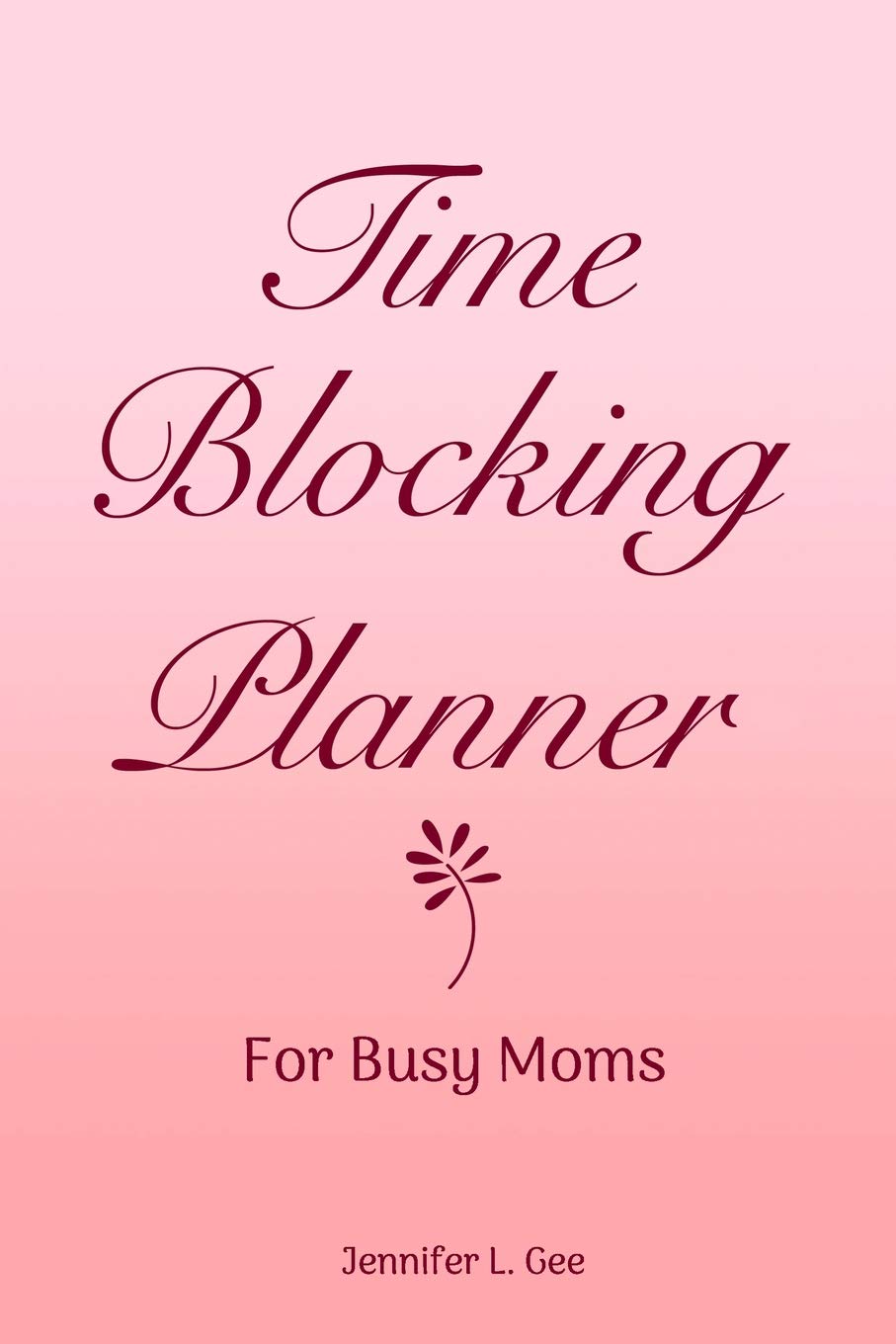Time Blocking Planner for Busy Moms: Your Simple Solution to Managing Your Time as a Busy Mom More Effectively