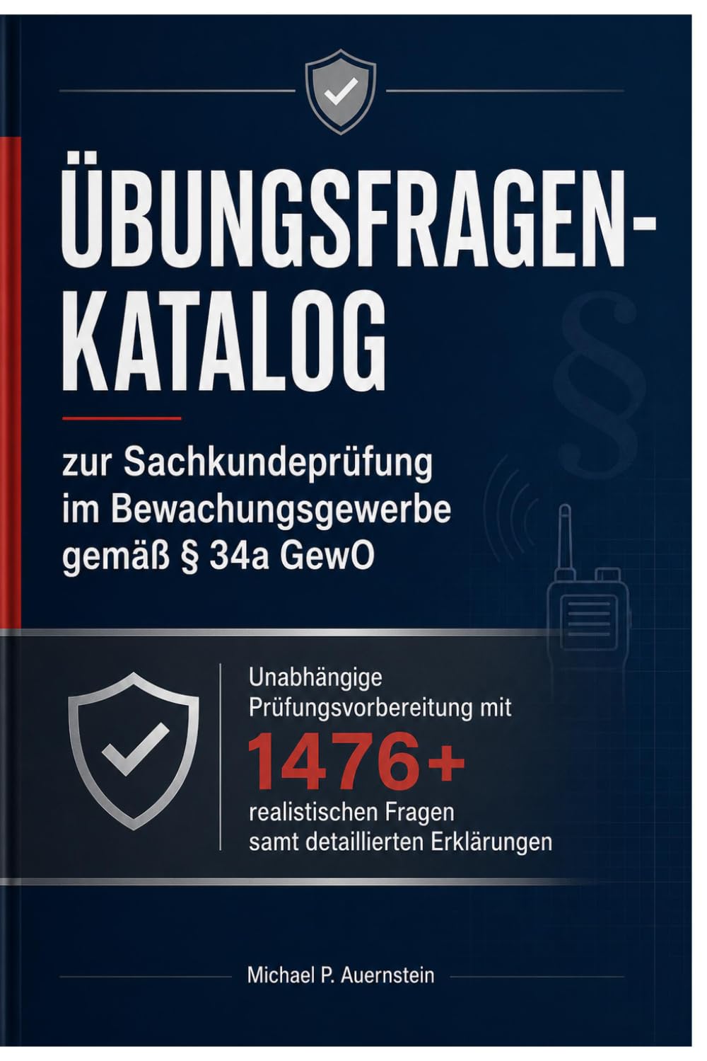 Übungsfragen-Katalog zur Sachkundeprüfung im Bewachungsgewerbe gemäß § 34a GewO: Unabhängige Prüfungsvorbereitung mit 1476+ realistischen Fragen samt detaillierten Erklärungen