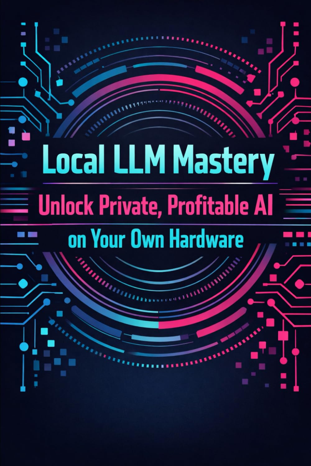 Local LLM Mastery: Unlock Private, Profitable AI on Your Own Hardware
