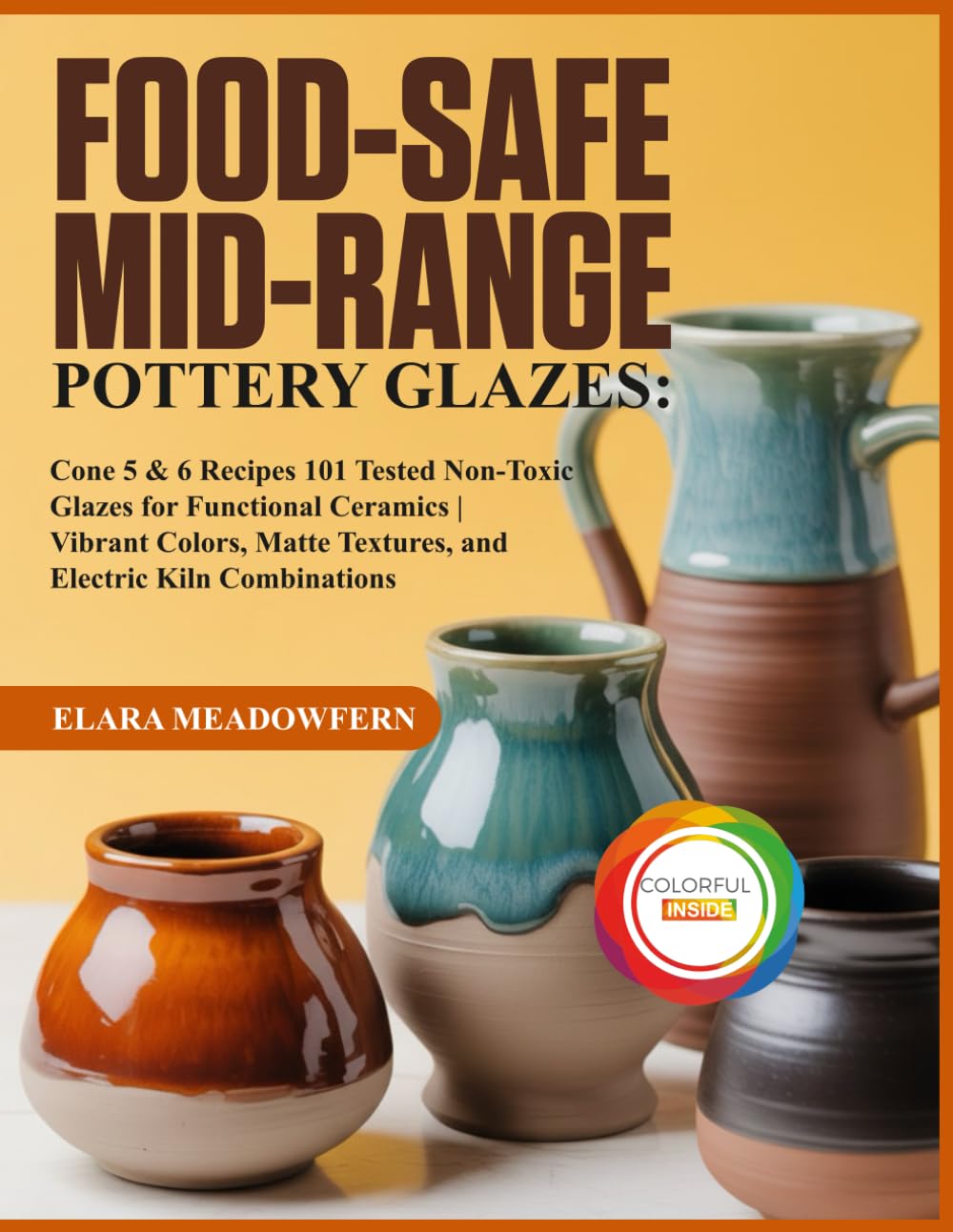 FOOD-SAFE MID-RANGE POTTERY GLAZES:: 101 Cone 5 & 6 Glaze Recipes – Food-Safe, Non-Toxic Formulas for Stunning, Durable Functional Pottery