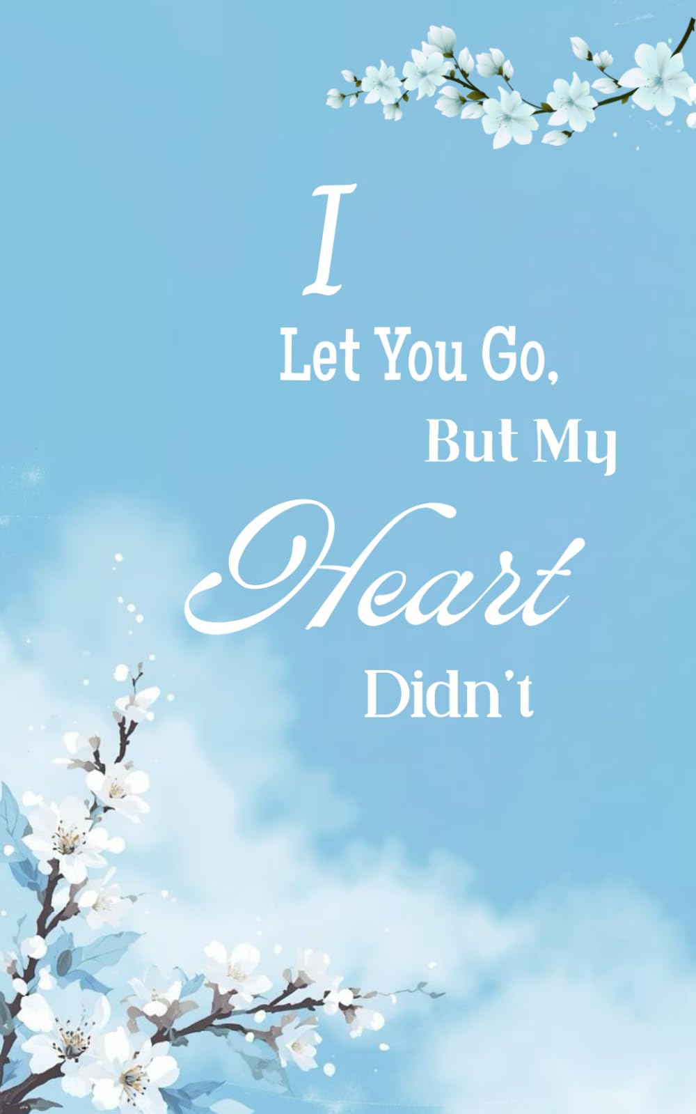 I Let You Go, But My Heart Didn’t: A poetry collection on love, loss, and healing