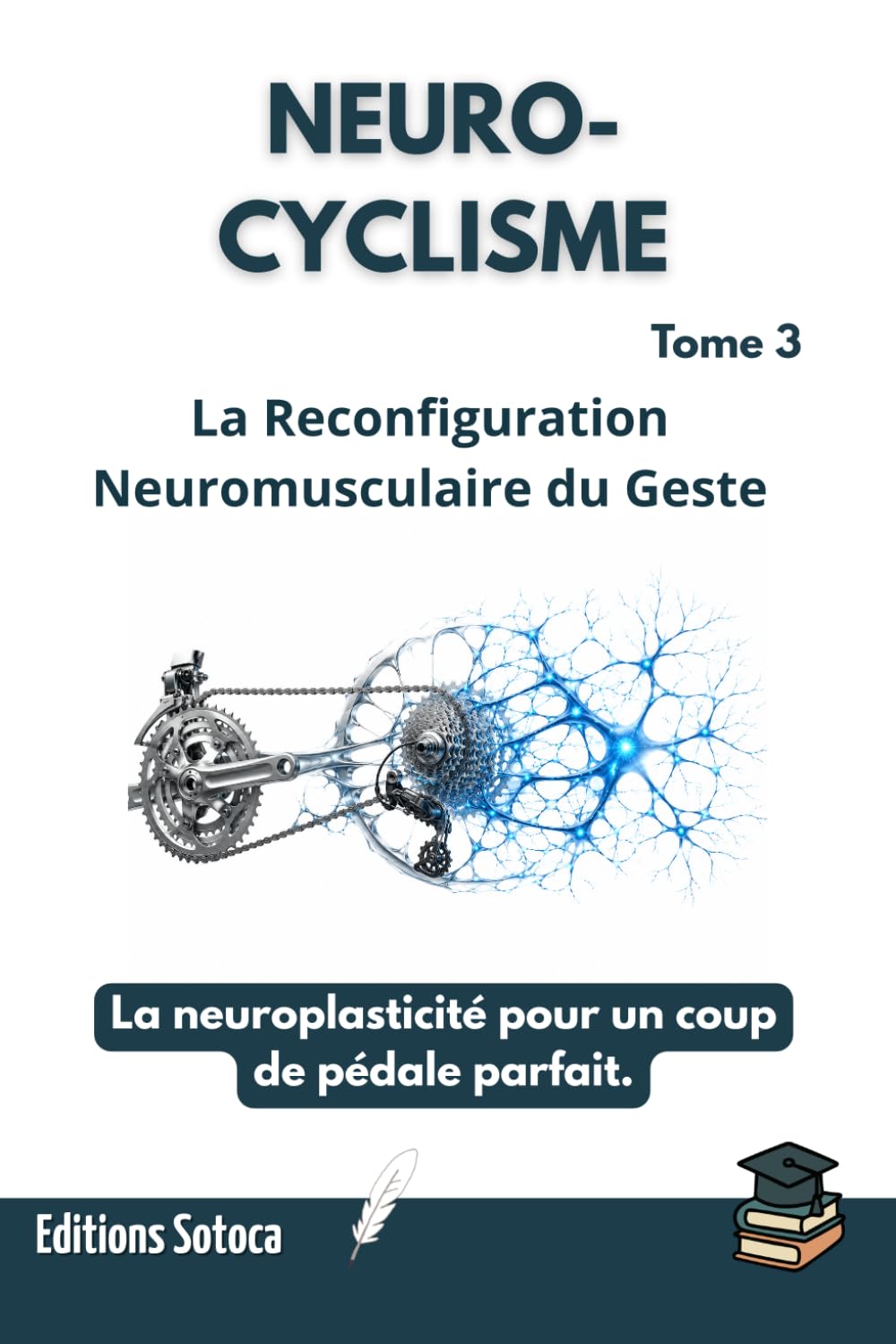 NEURO-CYCLISME : La Reconfiguration Neuromusculaire du Geste: La neuroplasticité pour un coup de pédale parfait (Tome 3)
