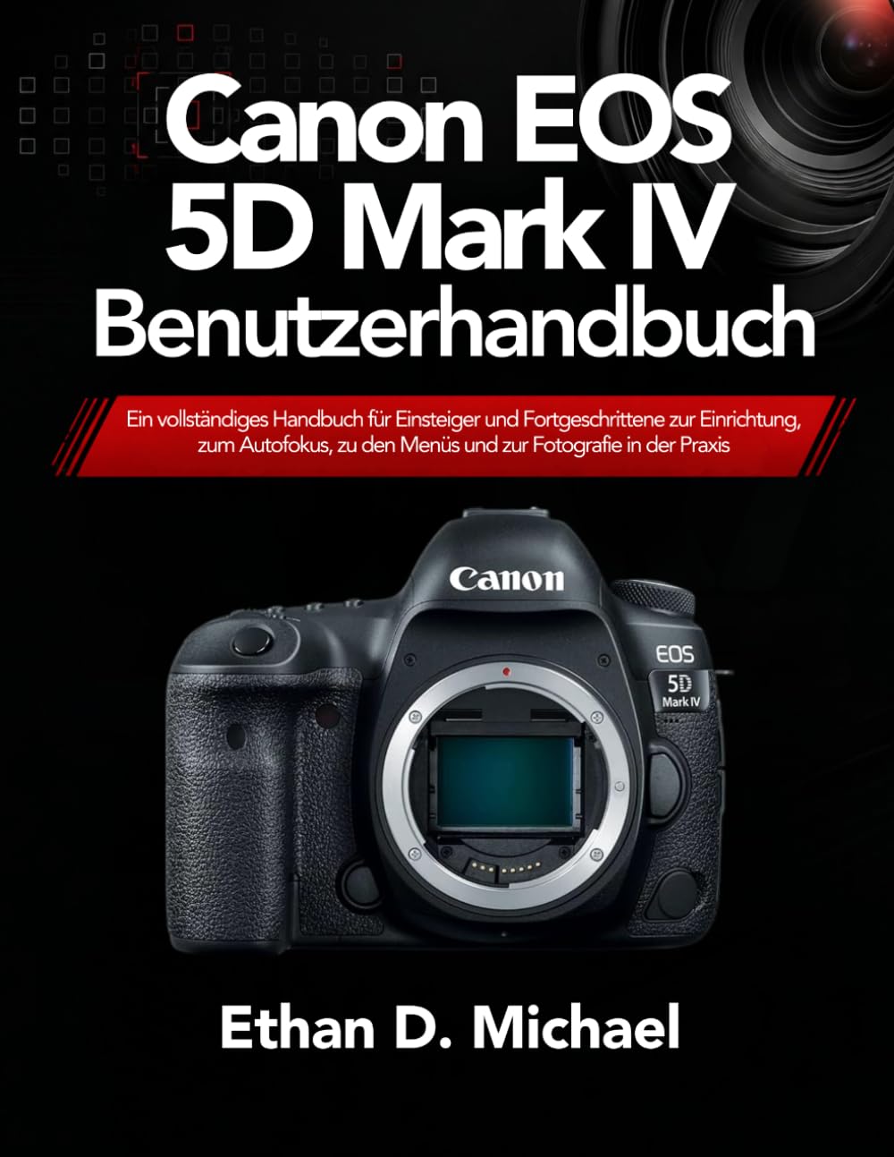 Canon EOS 5D Mark IV Benutzerhandbuch: Ein vollständiges Handbuch für Einsteiger und Fortgeschrittene zur Einrichtung, zum Autofokus, zu den Menüs und zur Fotografie in der Praxis