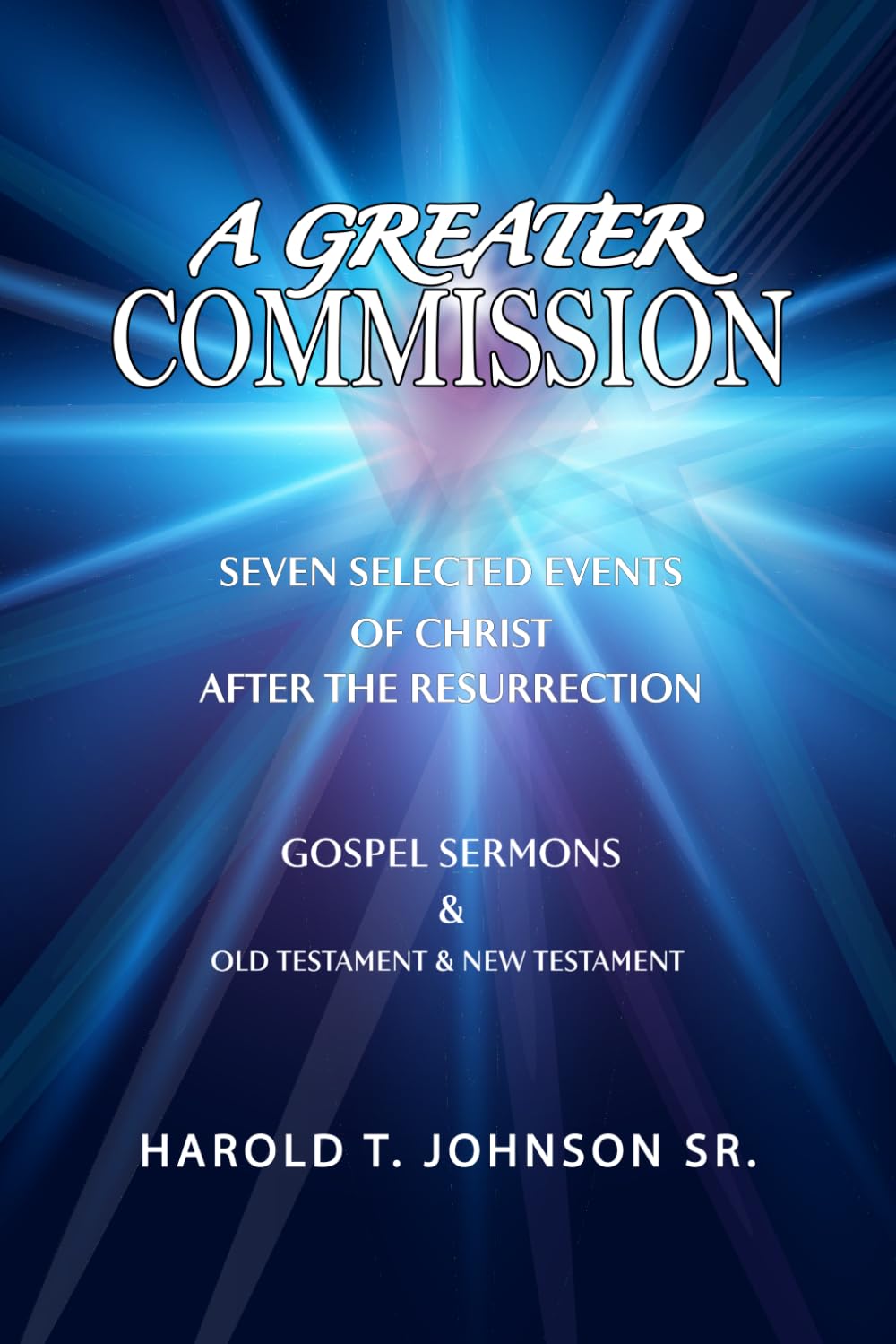 A Greater Commission: Seven Selected Events of Christ After the Resurrection & Gospel Sermons Old Testament & New Testament