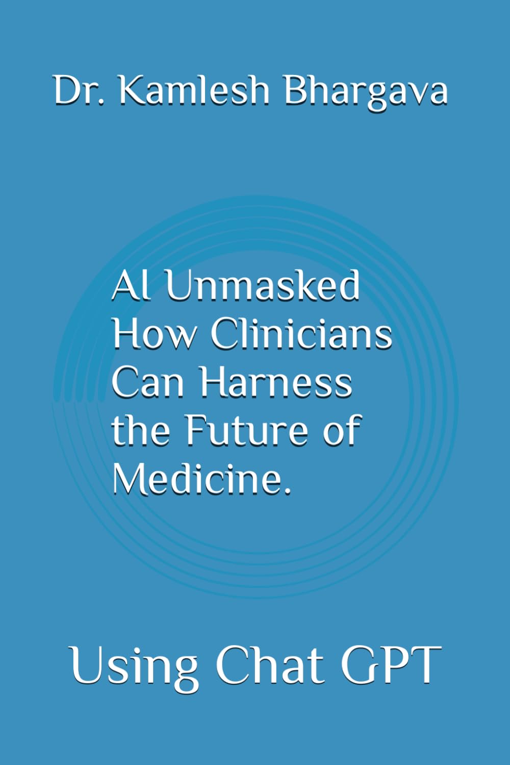 AI Unmasked How Clinicians Can Harness the Future of Medicine.: Using Chat GPT