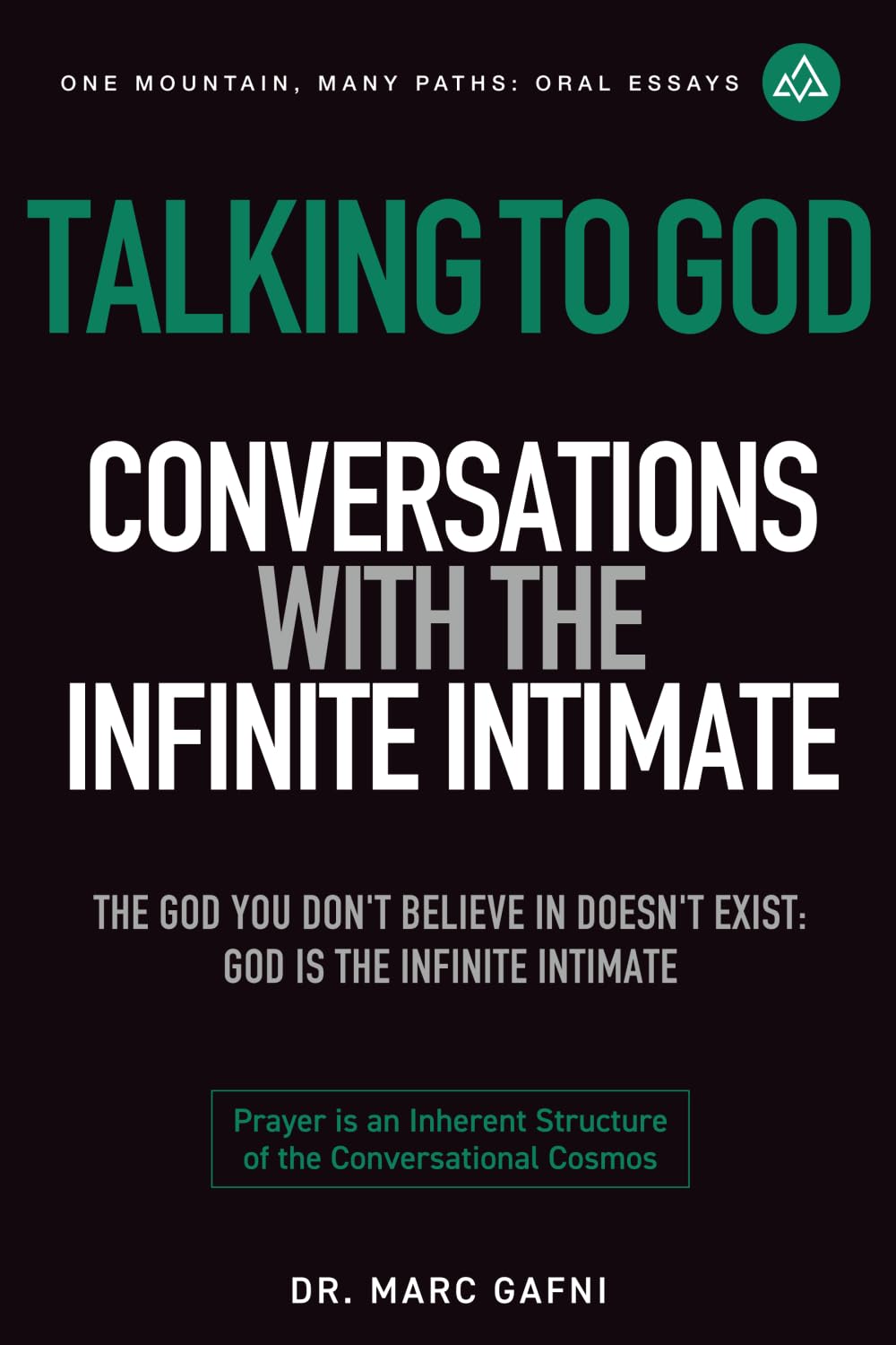Talking to God: Conversations with the Infinite Intimate: The God You Don't Believe In Doesn't Exist: God is the Infinite Intimate: (One Mountain Many Paths Oral Essays)