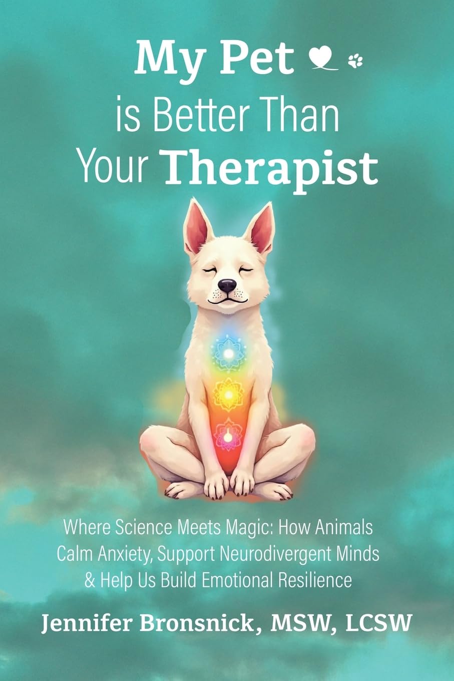 My Pet is Better Than Your Therapist: Where Science Meets Magic: How Animals Calm Anxiety, Support Neurodivergent Minds & Help Us Build Emotional Resilience