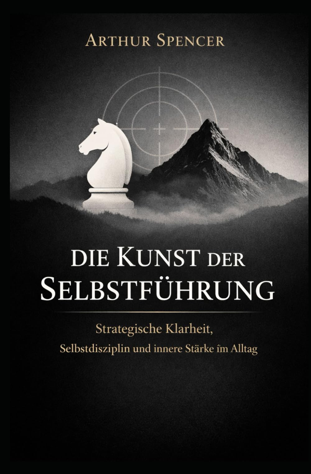 Die Kunst der Selbstführung: Strategische Klarheit, Selbstdisziplin und innere Stärke im Alltag