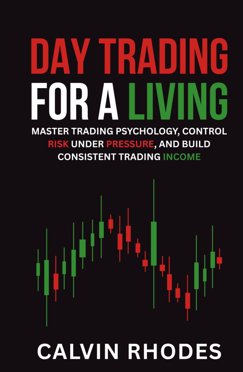 Day Trading for a Living: Master Trading Psychology, Control Risk Under Pressure, and Build Consistent Trading Income