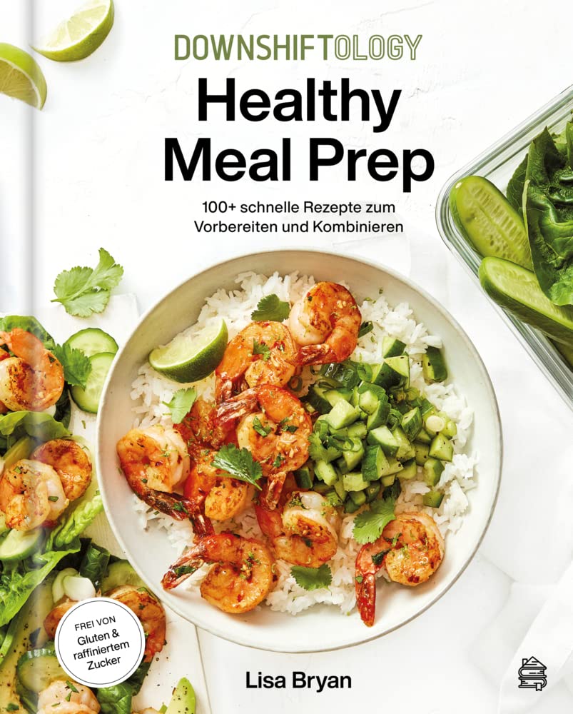 Downshiftology Healthy Meal Prep: 100+ schnelle Rezepte zum Vorbereiten und Kombinieren: Ein glutenfreies Kochbuch