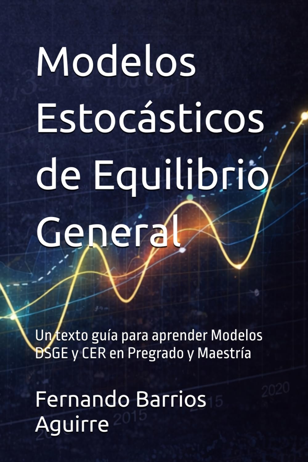 Modelos Estocásticos de Equilibrio General: Un texto guía para aprender Modelos DSGE y CER en Pregrado y Maestría
