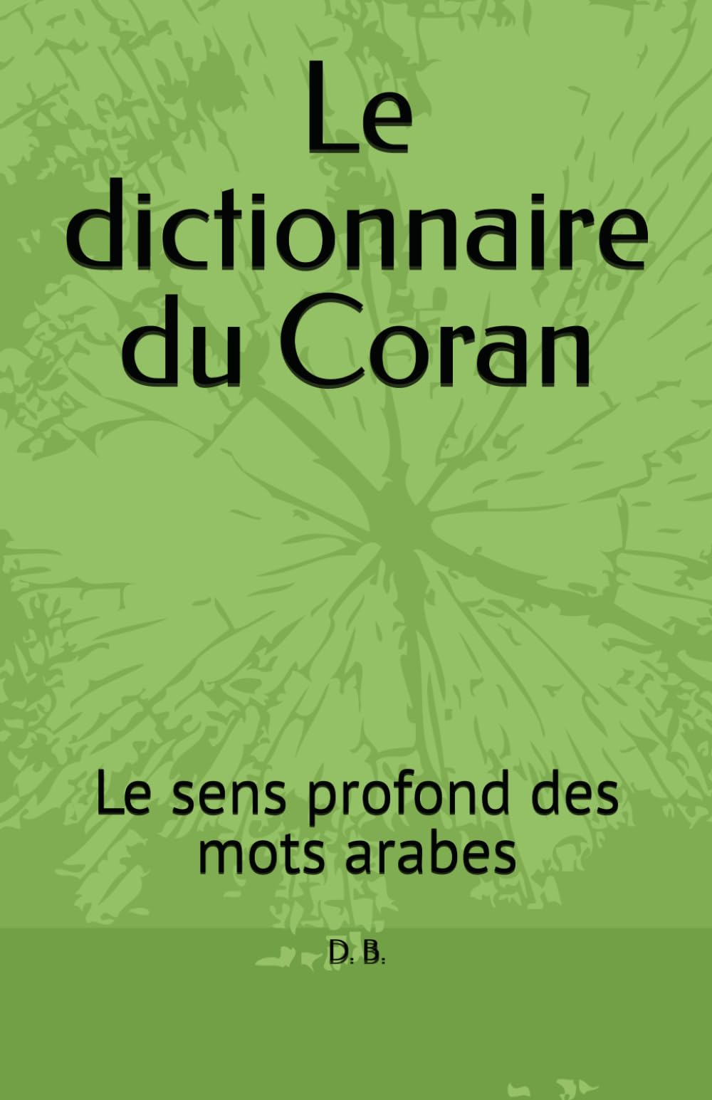 Le dictionnaire du Coran: Le sens profond des mots du Coran