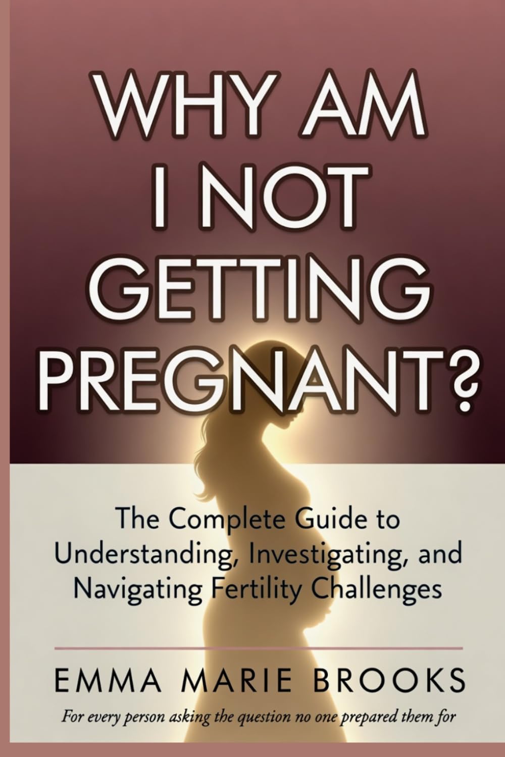 Why Am I Not Getting Pregnant?: The Complete Guide to Understanding, Investigating, and Navigating Fertility Challenges