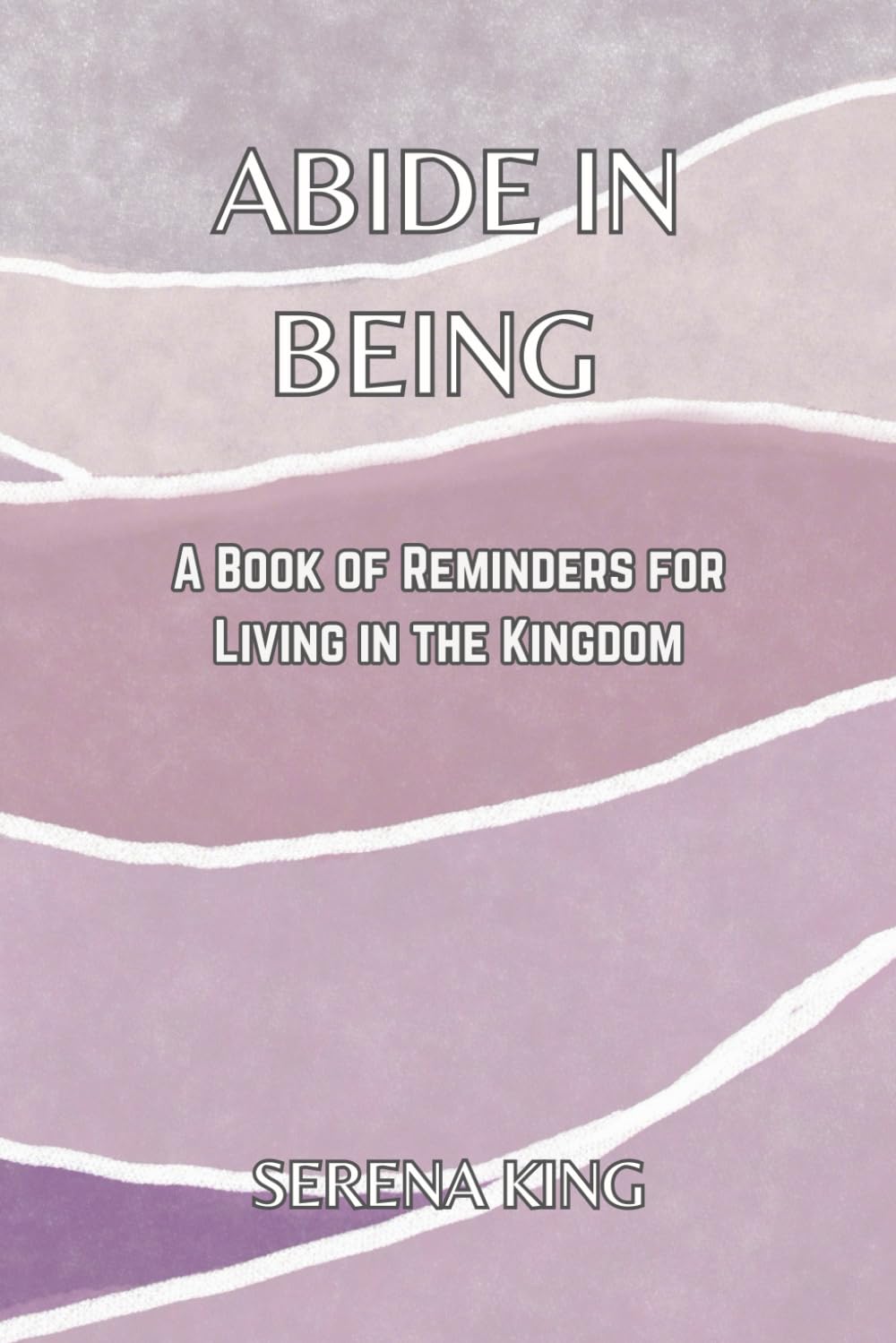 Abide in Being: A Book of Reminders for Living in the Kingdom (Abide in Being – A Series of Reminders to Who You Truly Are)