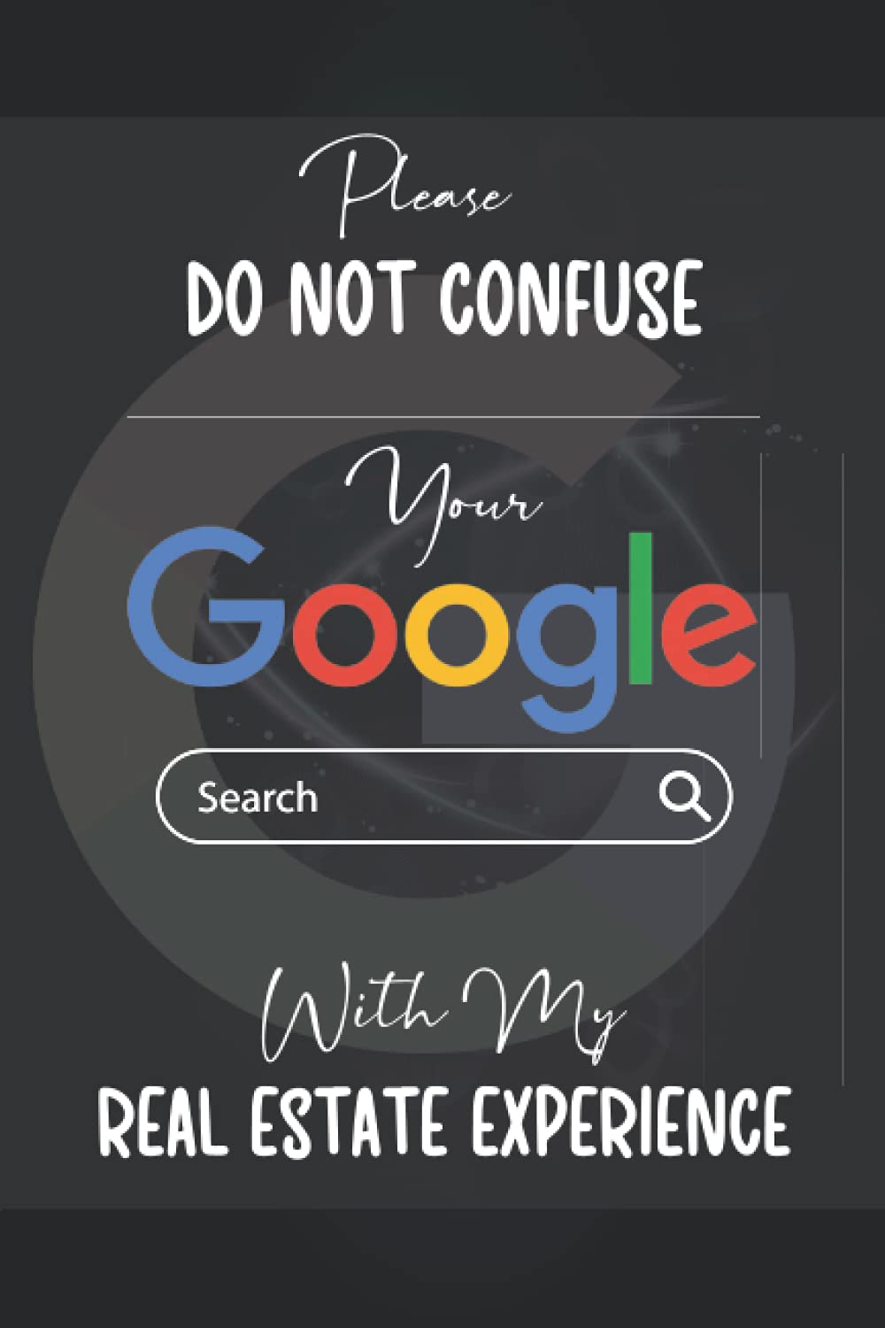 Please Do Not Confuse Your Google Search With My Real Estate Experience: A Funny Blank Lined Notebook/Journal; A Perfect Appreciation, Graduation, ... for Coworkers, Boss, Employees, Men And Women