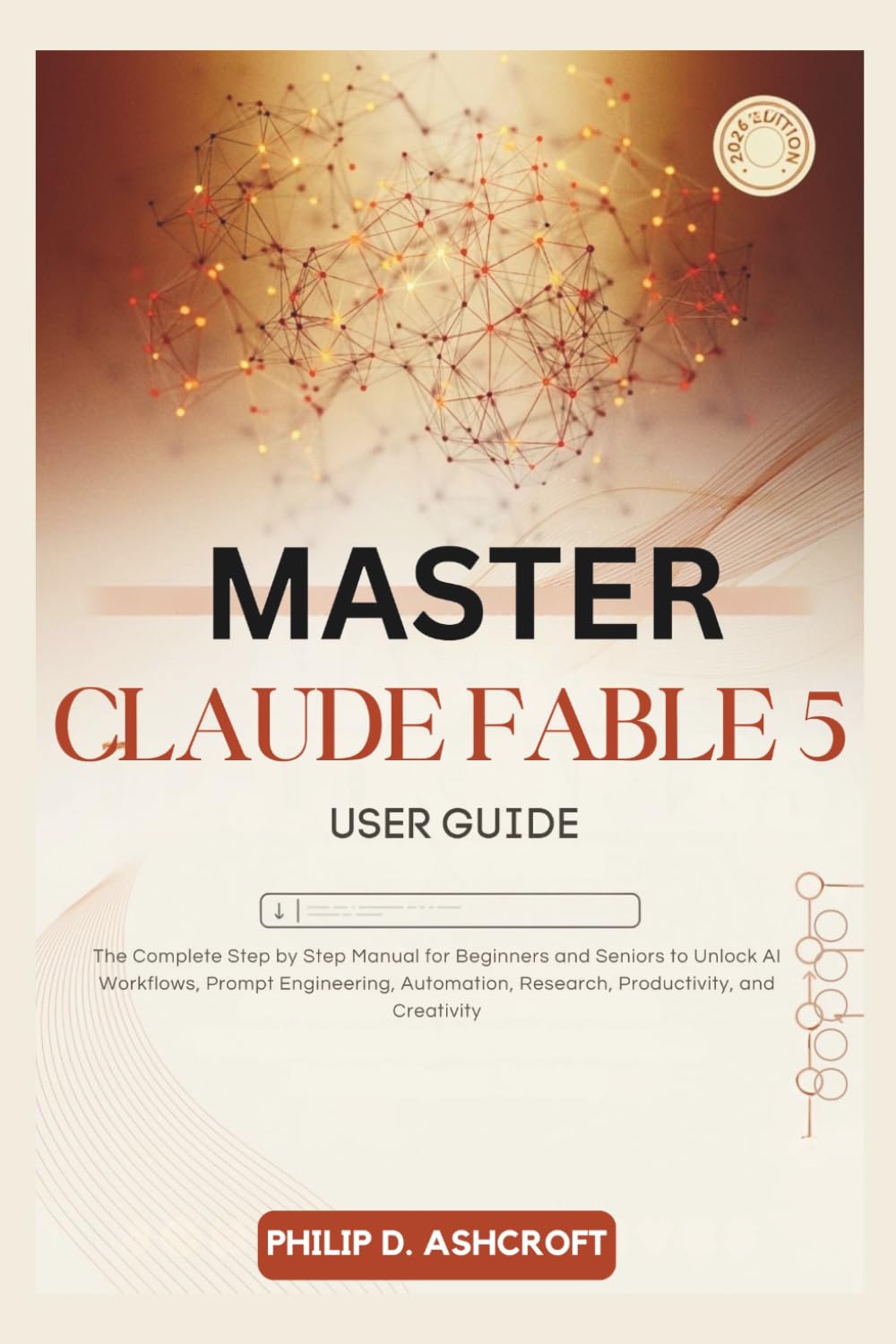 Master Claude Fable 5 User Guide: The Complete Step by Step Manual for Beginners and Seniors to Unlock AI Workflows, Prompt Engineering, Automation, Research, Productivity, Creativity.