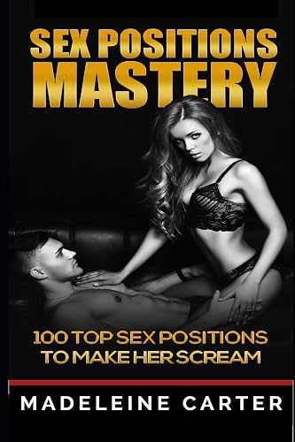 Sex Positions Mastery - 100 Top Sex Positions to Make Her Scream