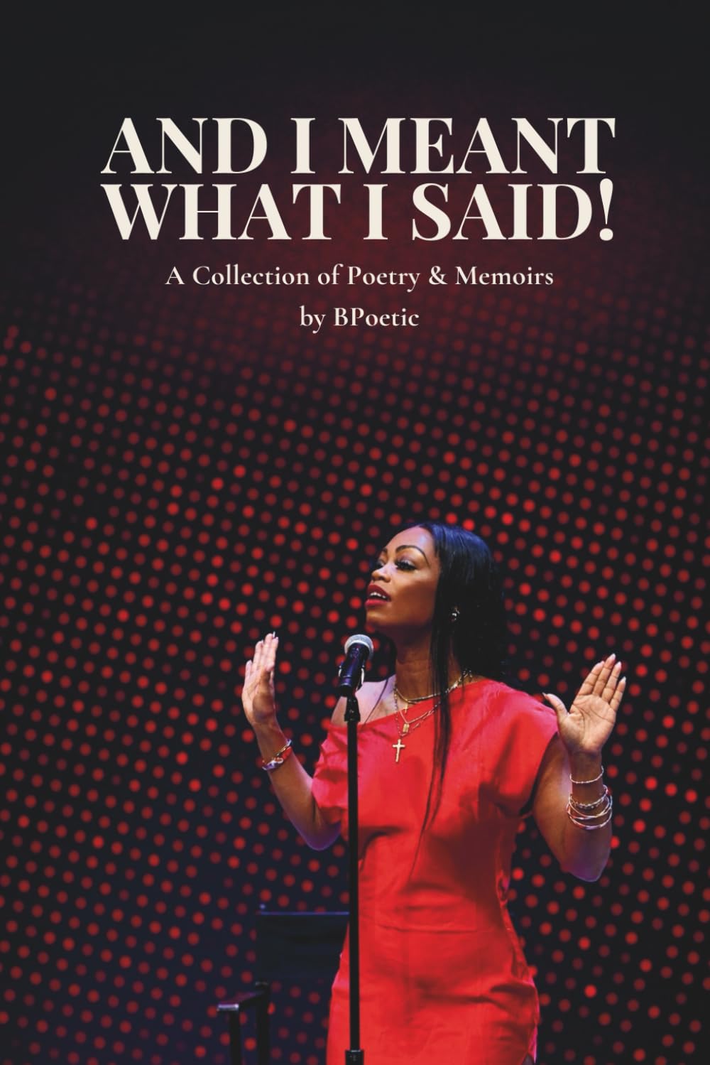 And I Meant What I Said!: A Collection of Poetry & Memoirs by BPoetic