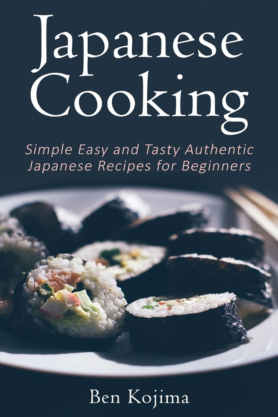 Japanese Cooking: Simple Easy and Tasty Authentic Japanese Recipes For Beginners