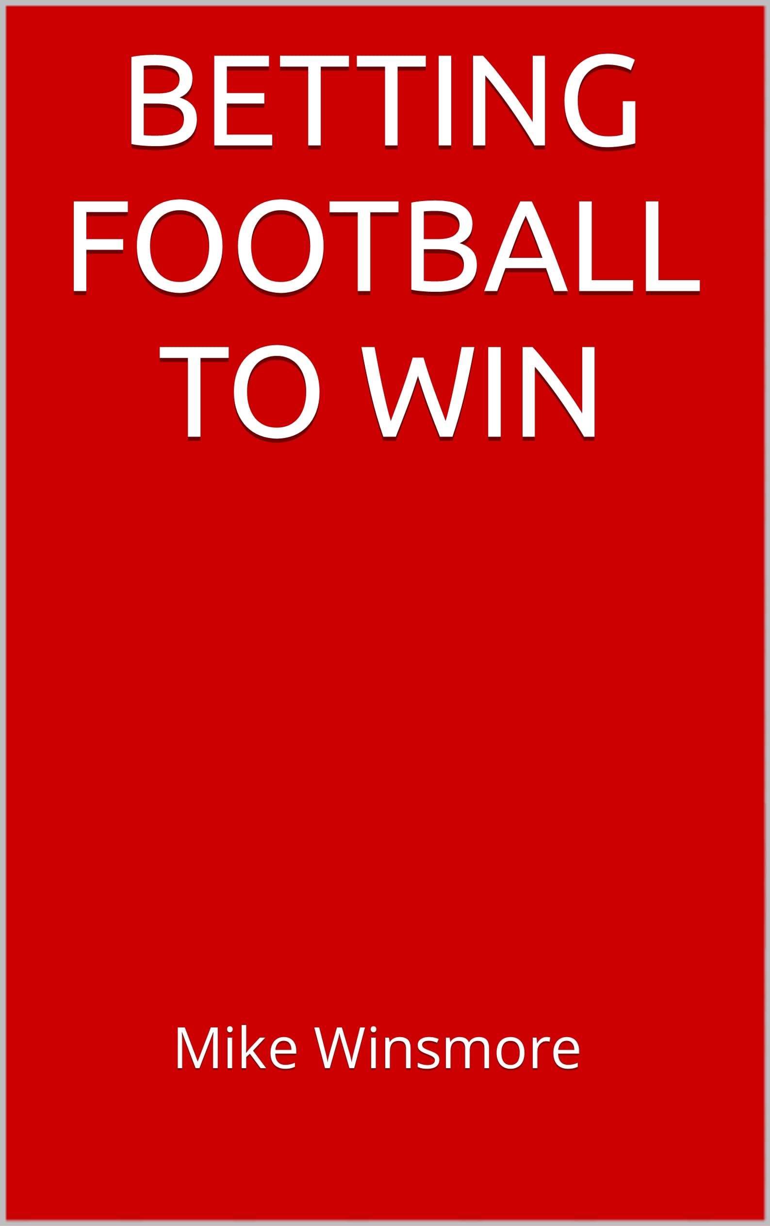 Betting Football to Win: Sports Betting Secrets and Football Handicapping Tips from a Sports Betting Pro
