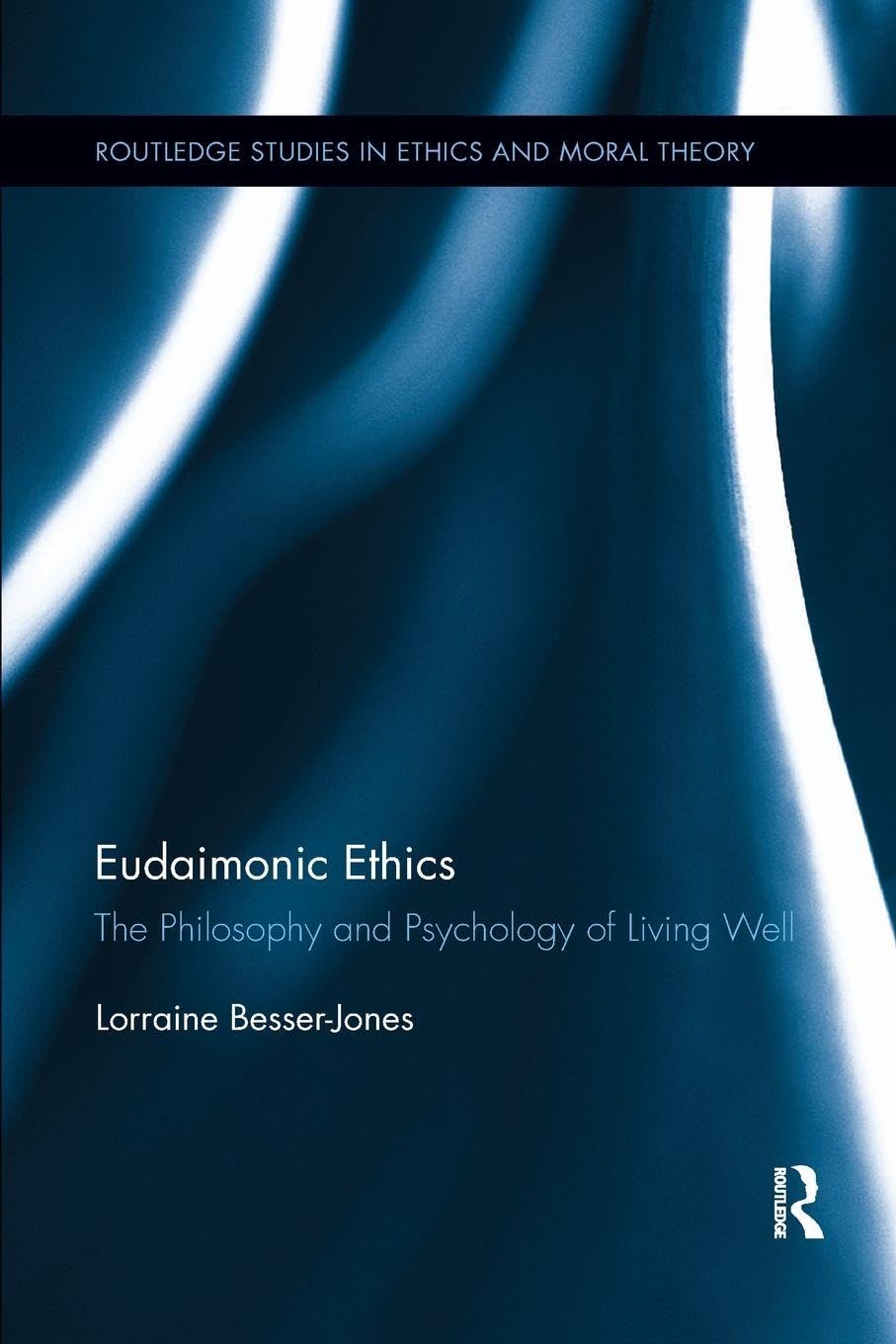 Eudaimonic Ethics: The Philosophy and Psychology of Living Well (Routledge Studies in Ethics and Moral Theory)