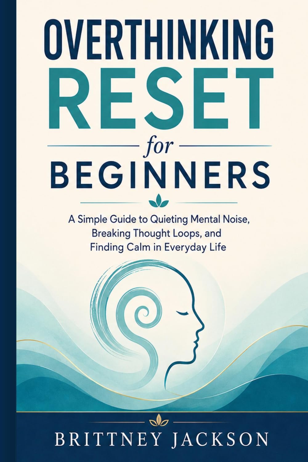 Overthinking Reset for Beginners: A Simple Step-by-Step Guide to Quieting Mental Clutter, Breaking Thought Loops, and Feeling More Calm in Everyday Life (The Simple Reset Series)
