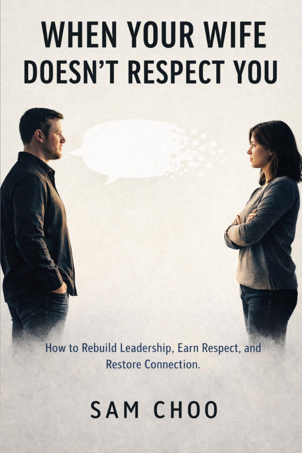 When Your Wife Doesn’t Respect You: How to Rebuild Leadership, Earn Respect, and Restore Connection