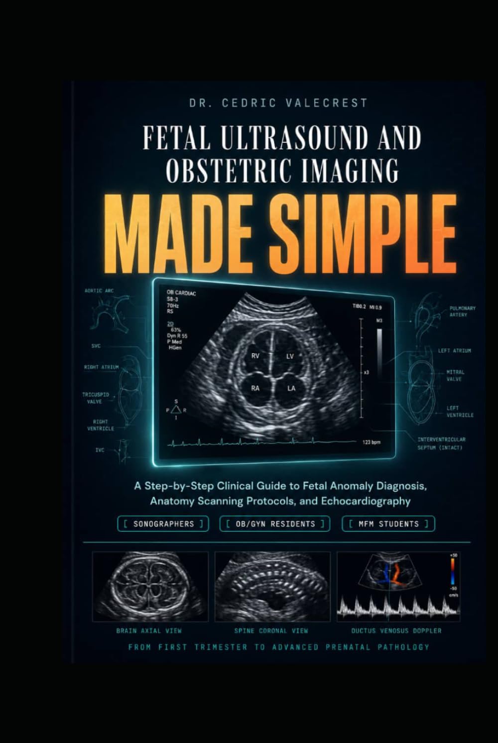 Fetal Ultrasound and Obstetric Imaging Made Simple: A Step-by-Step Clinical Guide to Fetal Anomaly Diagnosis, Anatomy Scanning Protocols, and ... Medicine Students — From First Trimester