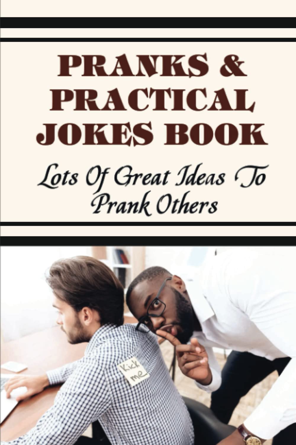 Pranks & Practical Jokes Book: Lots Of Great Ideas To Prank Others