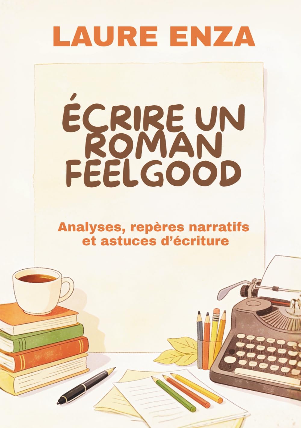 Ecrire un roman feelgood: Analyses, repères narratifs et astuces d'écriture (Les carnets de Laure Enza)