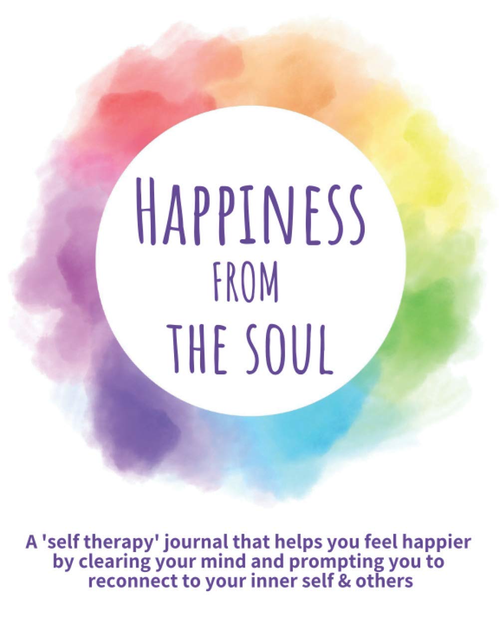 Happiness from the Soul: A 'self therapy' journal that helps you feel happier by clearing your mind and prompting you to reconnect to your inner self ... Inner Peace & Improving Relationships)