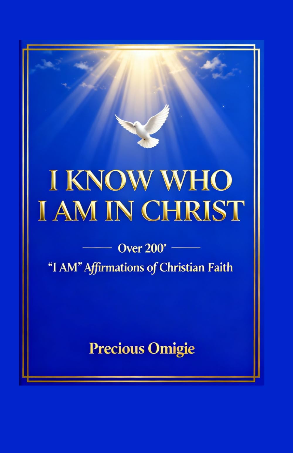 I KNOW WHO I AM IN CHRIST: Over 200“I AM” Affirmations of Christian Faith