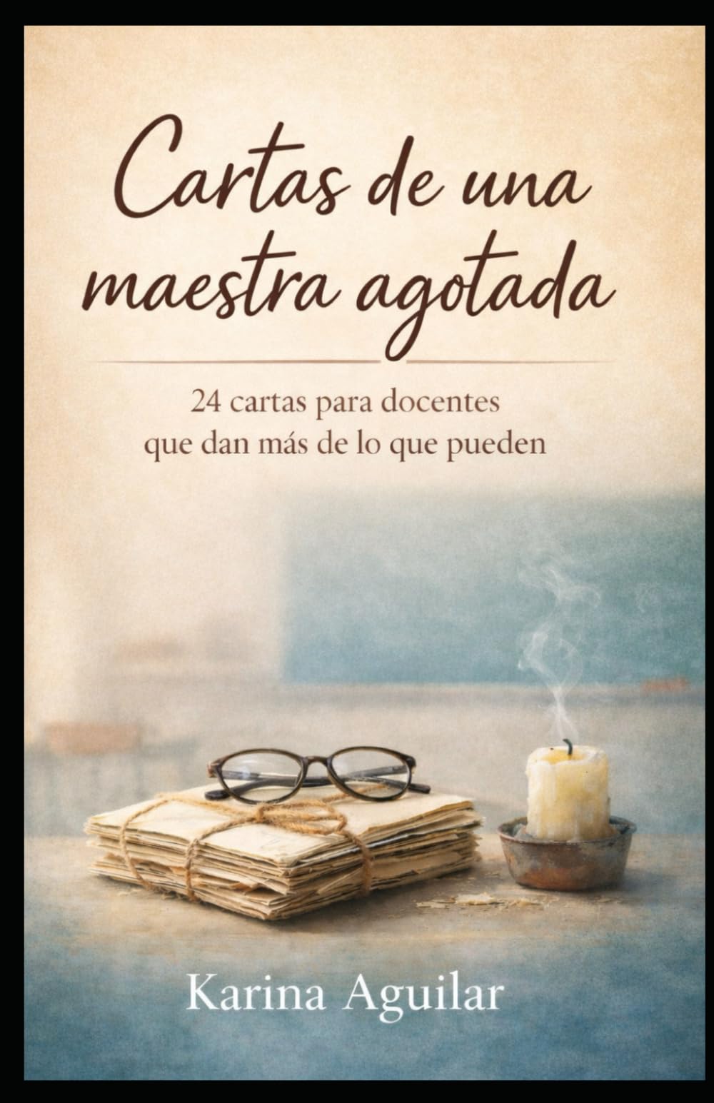 Cartas de una maestra agotada.: 24 cartas para docentes que dan más de lo que pueden.