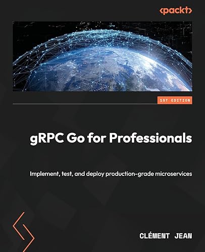 gRPC Go for Professionals: Implement, test, and deploy production-grade microservices