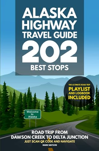 Alaska Highway Travel Guide - 202 Best Stops: Road Trip from Dawson Creek to Delta Junction - Guidebook with Planner, Maps, Journal &amp; Logbook