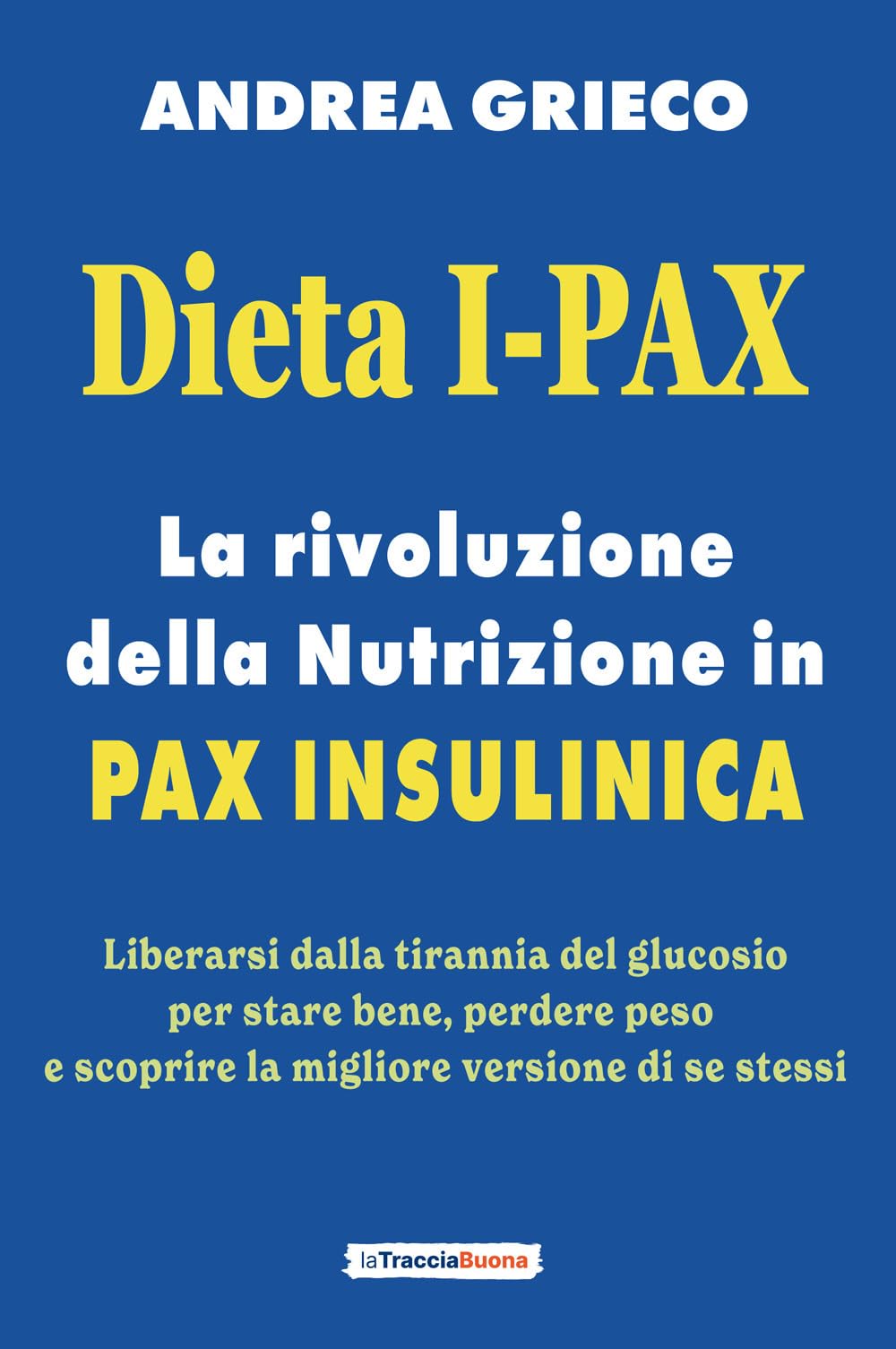 Dieta I-Pax: la rivoluzione della Nutrizione in Pax Insulinica: Liberarsi dalla tirannia del glucosio per stare bene, perdere peso e scoprire la migliore versione di se stessi