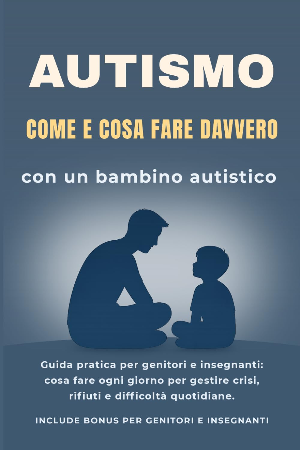 Autismo: Come e Cosa Fare Davvero con un Bambino Autistico: Guida pratica per genitori e insegnanti: cosa fare ogni giorno per gestire crisi, rifiuti ... e migliorare comunicazione e autonomia