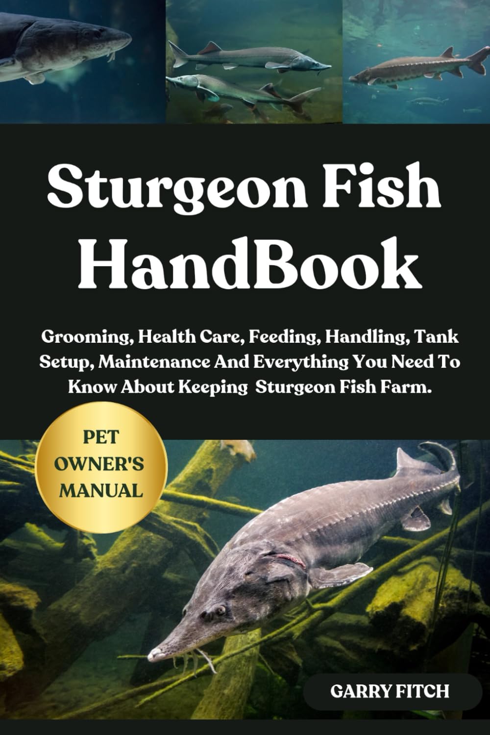 STURGEON FISH HANDBOOK: Grooming, Health Care, Feeding, Handling, Tank Setup, Maintenance And Everything You Need To Know About Keeping Sturgeon Fish Farm.