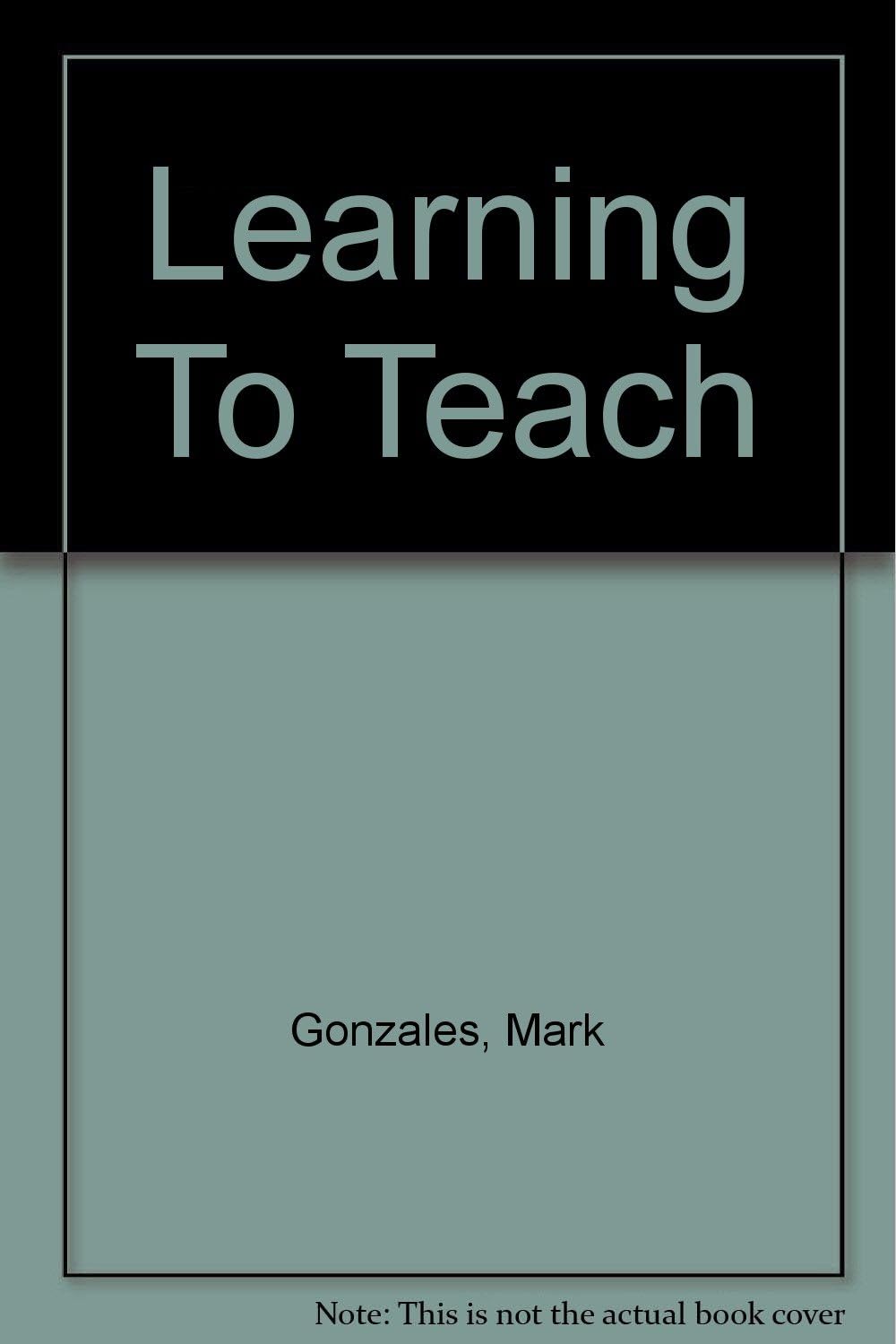 CUSTOMIZED VERSION OF LEARNING TO TEACH BY BILLIE J. ENZ, BETTE S. BERGERON AND MICHAEL WOLFE DESIGNED SPECIFICALLY FOR MARK GONZALES AT TX STATE UNIVER