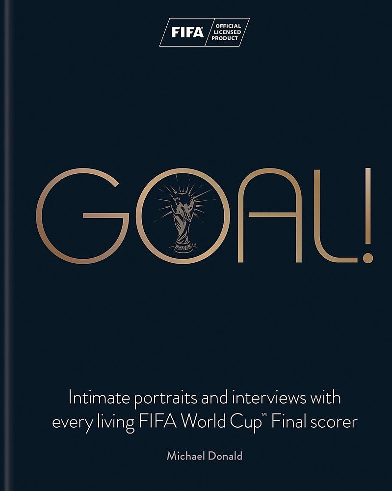 Goal!: Intimate portraits and interviews with every living FIFA World CupTM Final scorer: Intimate portraits and interviews with every living FIFA World Cup™ Final scorer