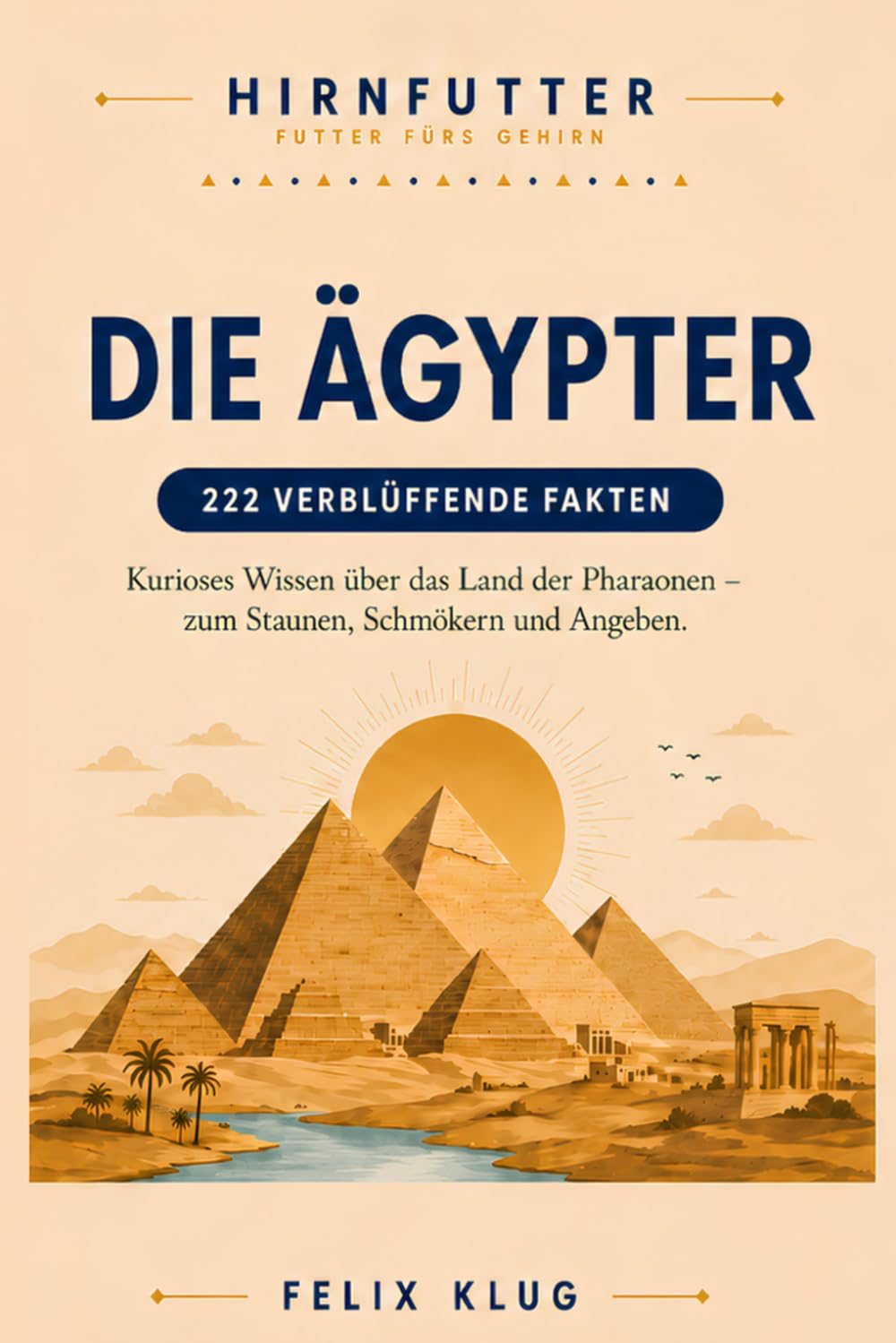 HIRNFUTTER – Die Ägypter: 222 verblüffende Fakten: Kurioses & unnützes Wissen über das alte Ägypten – das perfekte Geschenkbuch zum Staunen, Schmökern & Angeben
